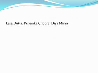 Lara Dutta, Priyanka Chopra, Diya Mirza
 