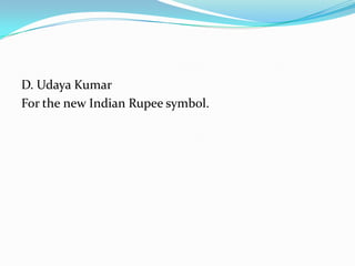 D. Udaya Kumar
For the new Indian Rupee symbol.
 