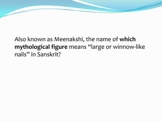 Also known as Meenakshi, the name of which
mythological figure means “large or winnow-like
nails” in Sanskrit?
 