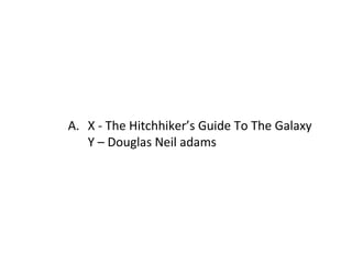 X - The Hitchhiker’s Guide To The Galaxy Y – Douglas Neil adams 