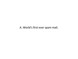 A. World’s first ever spam mail. 