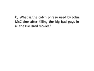 Q. What is the catch phrase used by John McClaine after killing the big bad guys in all the Die Hard movies? 