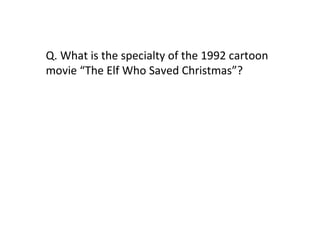 Q. What is the specialty of the 1992 cartoon movie “The Elf Who Saved Christmas”? 
