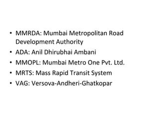 MMRDA: Mumbai Metropolitan Road Development Authority ADA: Anil Dhirubhai Ambani MMOPL: Mumbai Metro One Pvt. Ltd. MRTS: Mass Rapid Transit System VAG: Versova-Andheri-Ghatkopar 