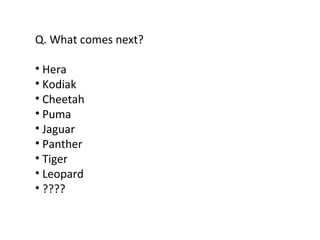 Q. What comes next? Hera Kodiak  Cheetah Puma Jaguar Panther Tiger Leopard ???? 
