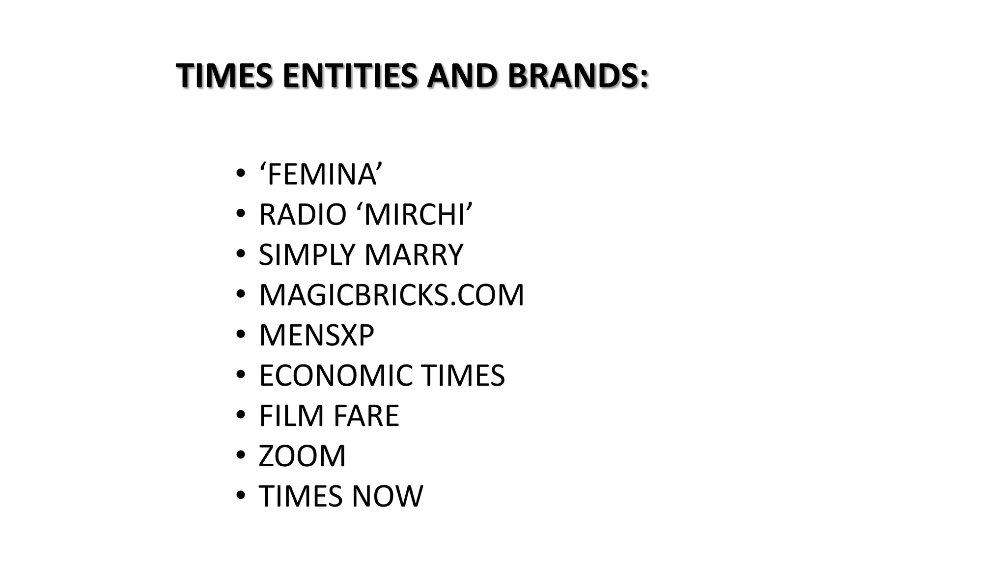 TIMES ENTITIES AND BRANDS:
•
•
•
•
•
•
•
•
•

‘FEMINA’
RADIO ‘MIRCHI’
SIMPLY MARRY
MAGICBRICKS.COM
MENSXP
ECONOMIC TIMES
FILM FARE
ZOOM
TIMES NOW

 