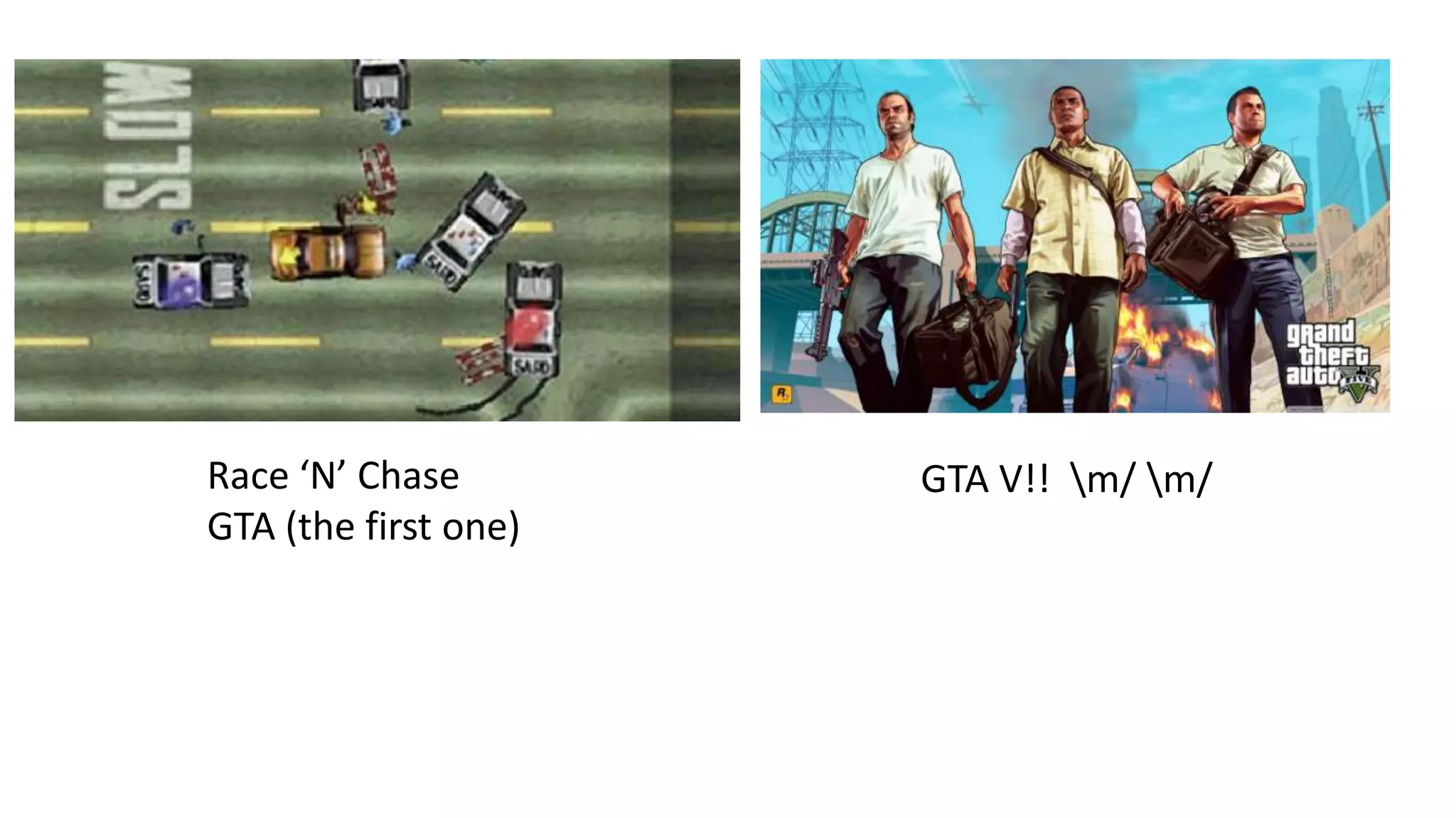 Race ‘N’ Chase
GTA (the first one)

GTA V!! m/ m/

 