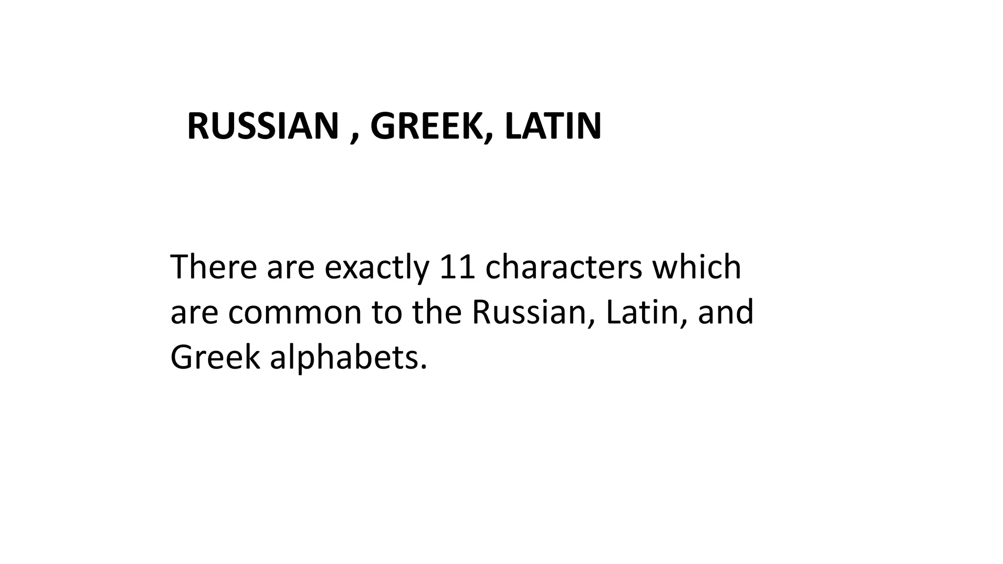 RUSSIAN , GREEK, LATIN
There are exactly 11 characters which
are common to the Russian, Latin, and
Greek alphabets.

 