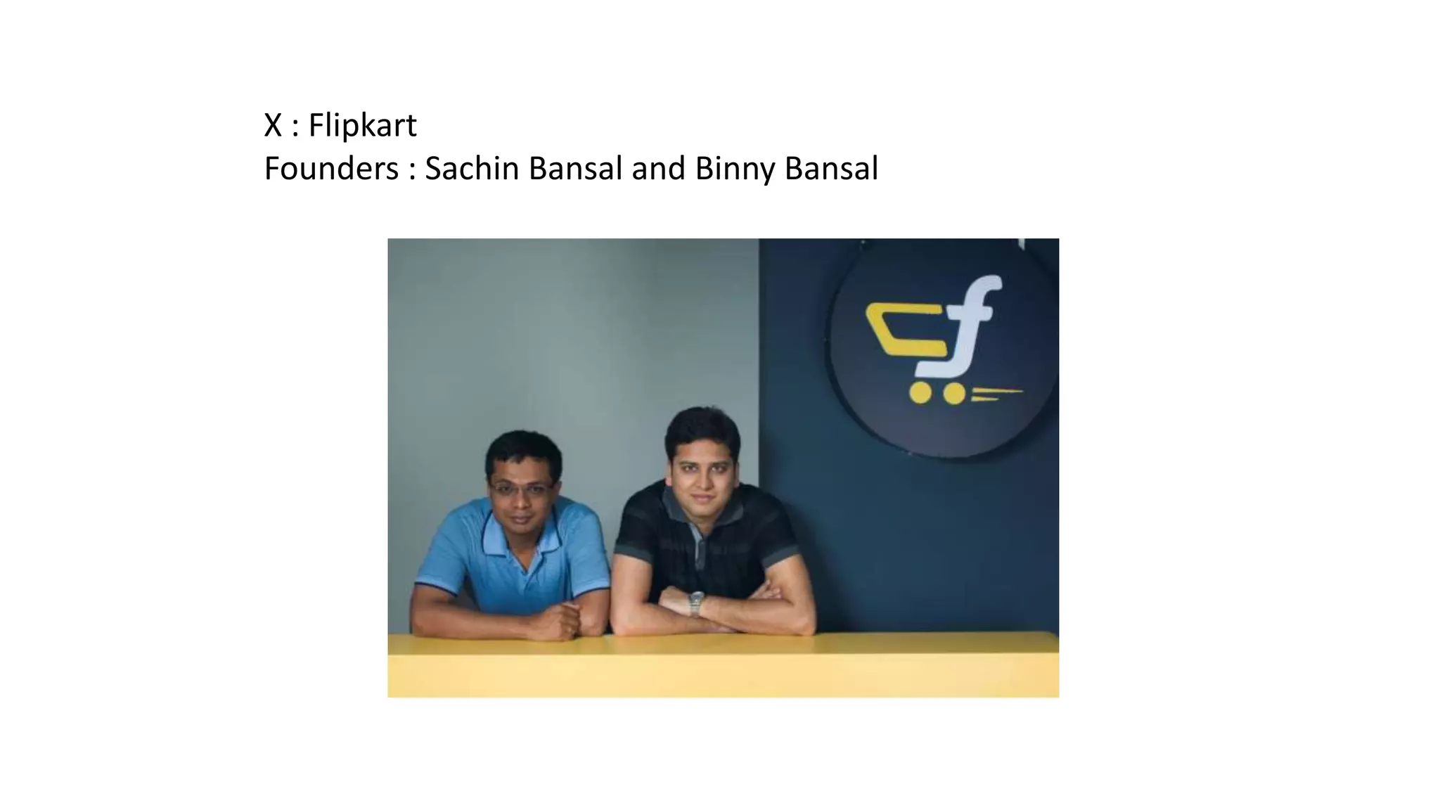 X : Flipkart
Founders : Sachin Bansal and Binny Bansal

 