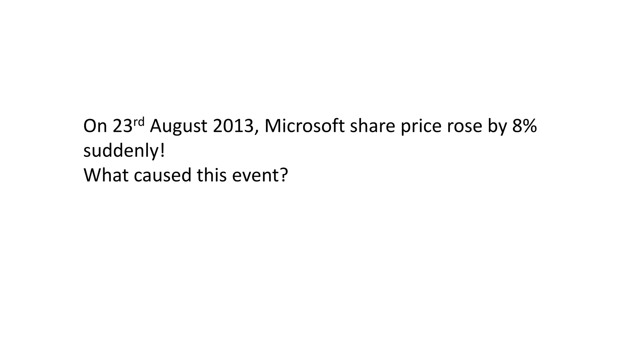On 23rd August 2013, Microsoft share price rose by 8%
suddenly!
What caused this event?

 