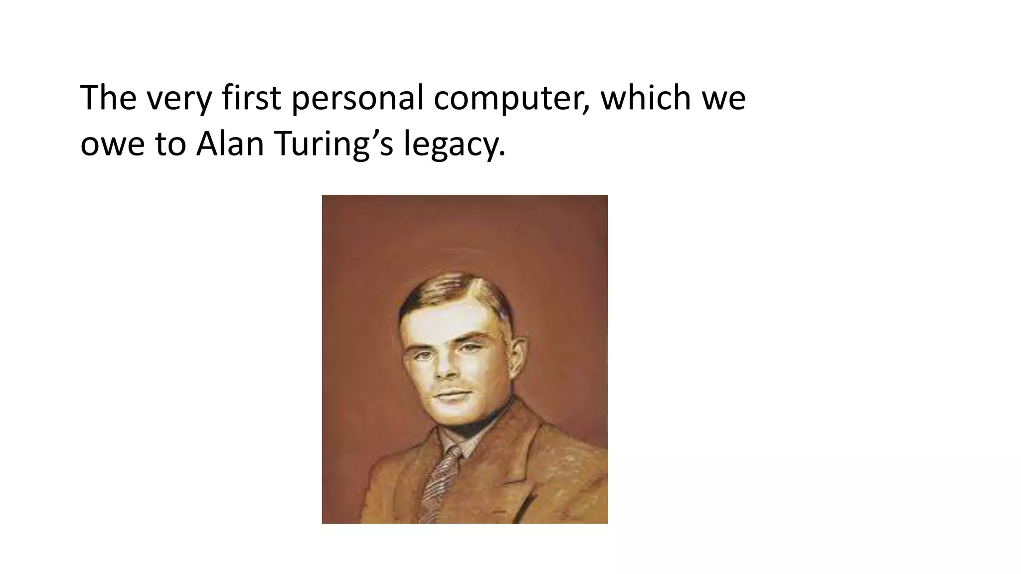 The very first personal computer, which we
owe to Alan Turing’s legacy.

 