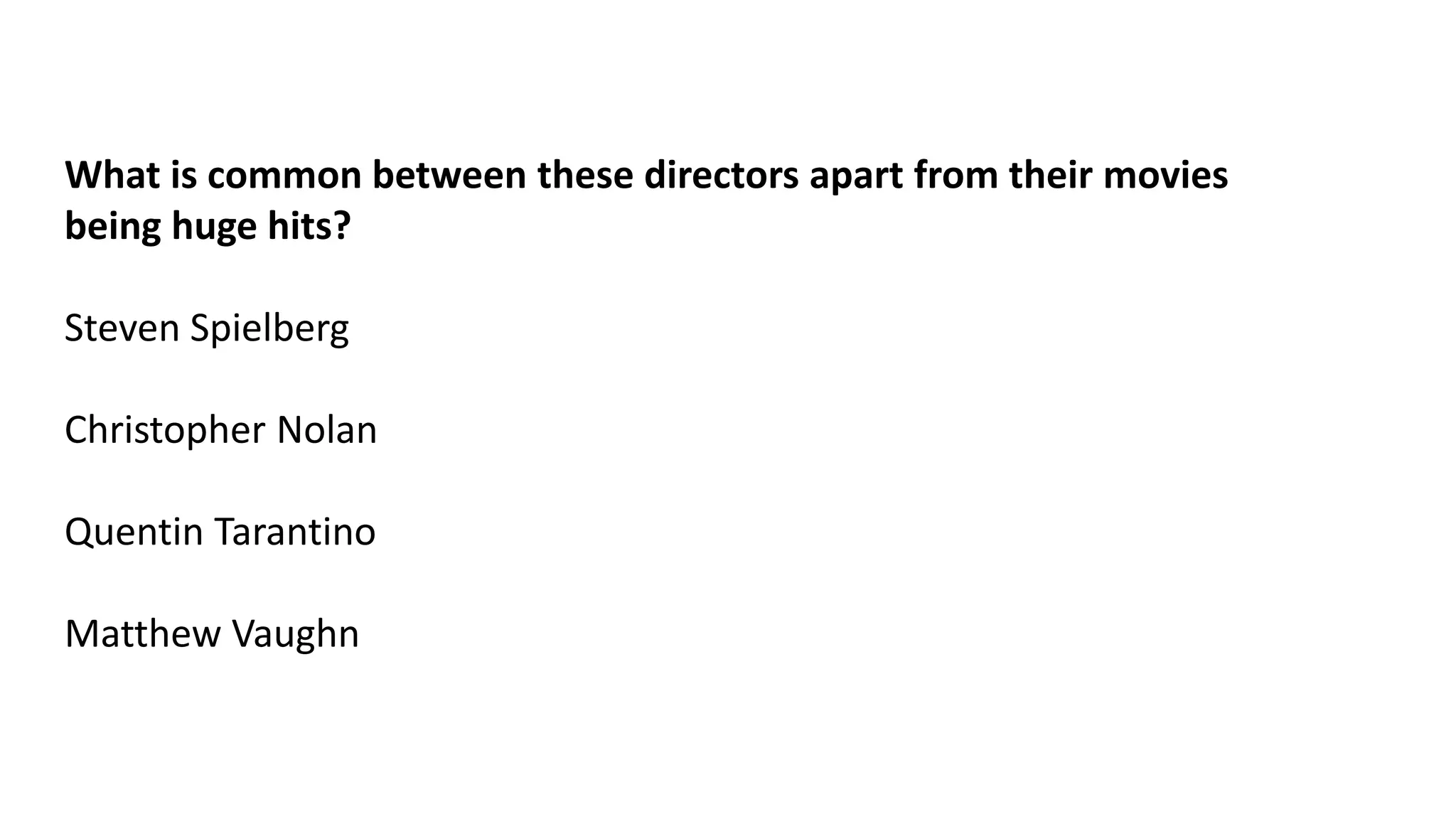 What is common between these directors apart from their movies
being huge hits?
Steven Spielberg
Christopher Nolan
Quentin Tarantino
Matthew Vaughn

 
