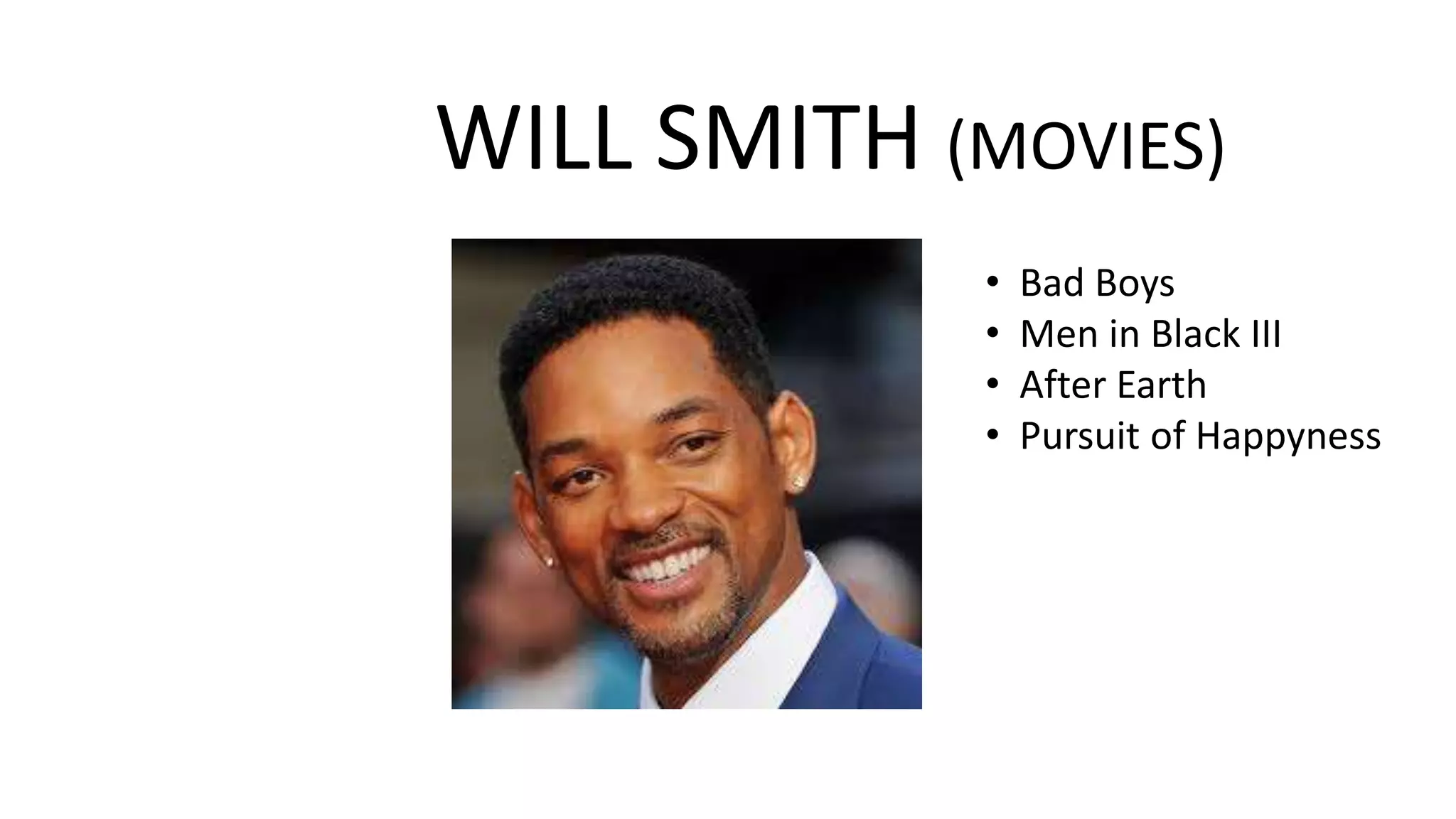 WILL SMITH (MOVIES)
•
•
•
•

Bad Boys
Men in Black III
After Earth
Pursuit of Happyness

 
