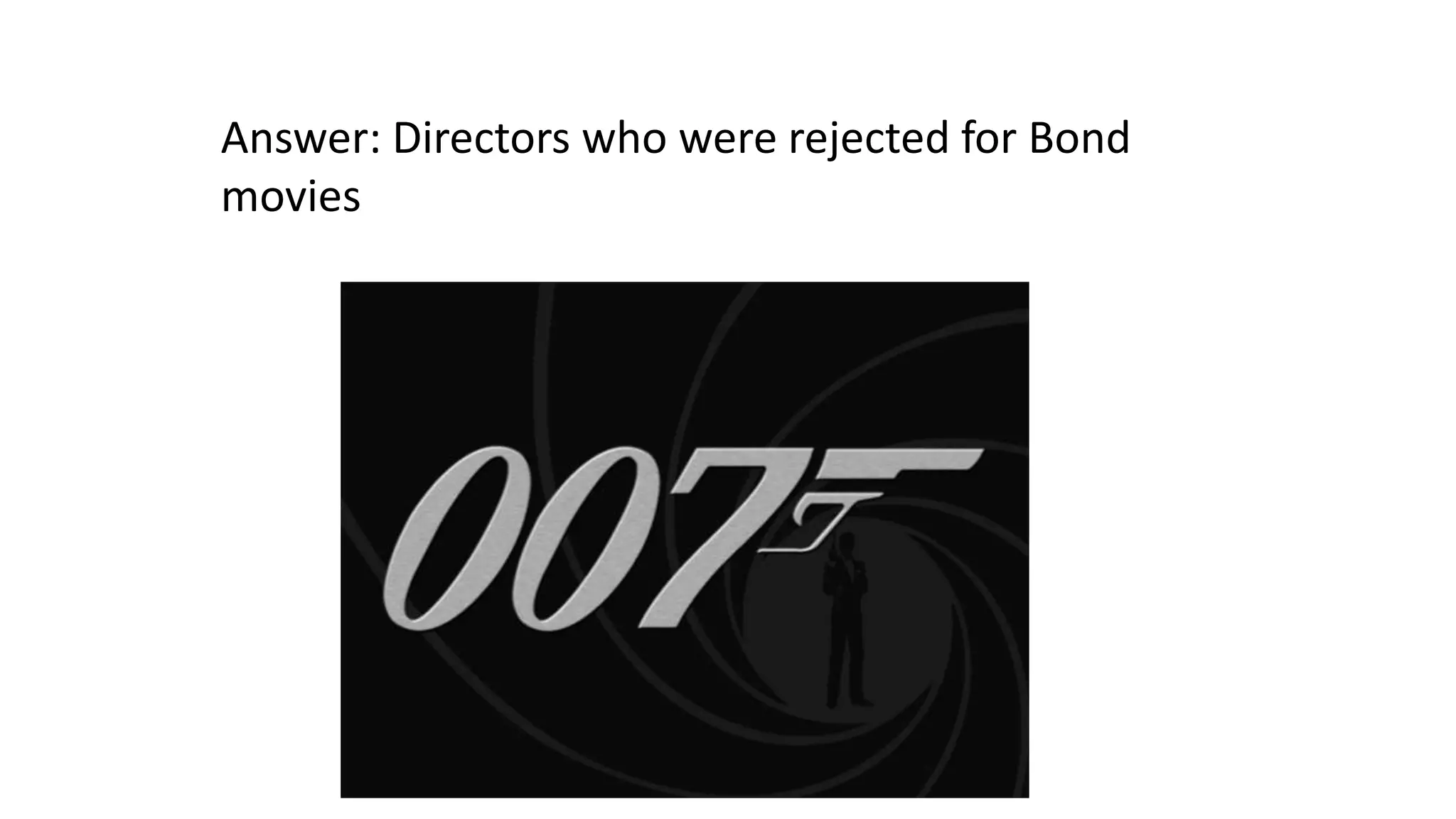 Answer: Directors who were rejected for Bond
movies

 