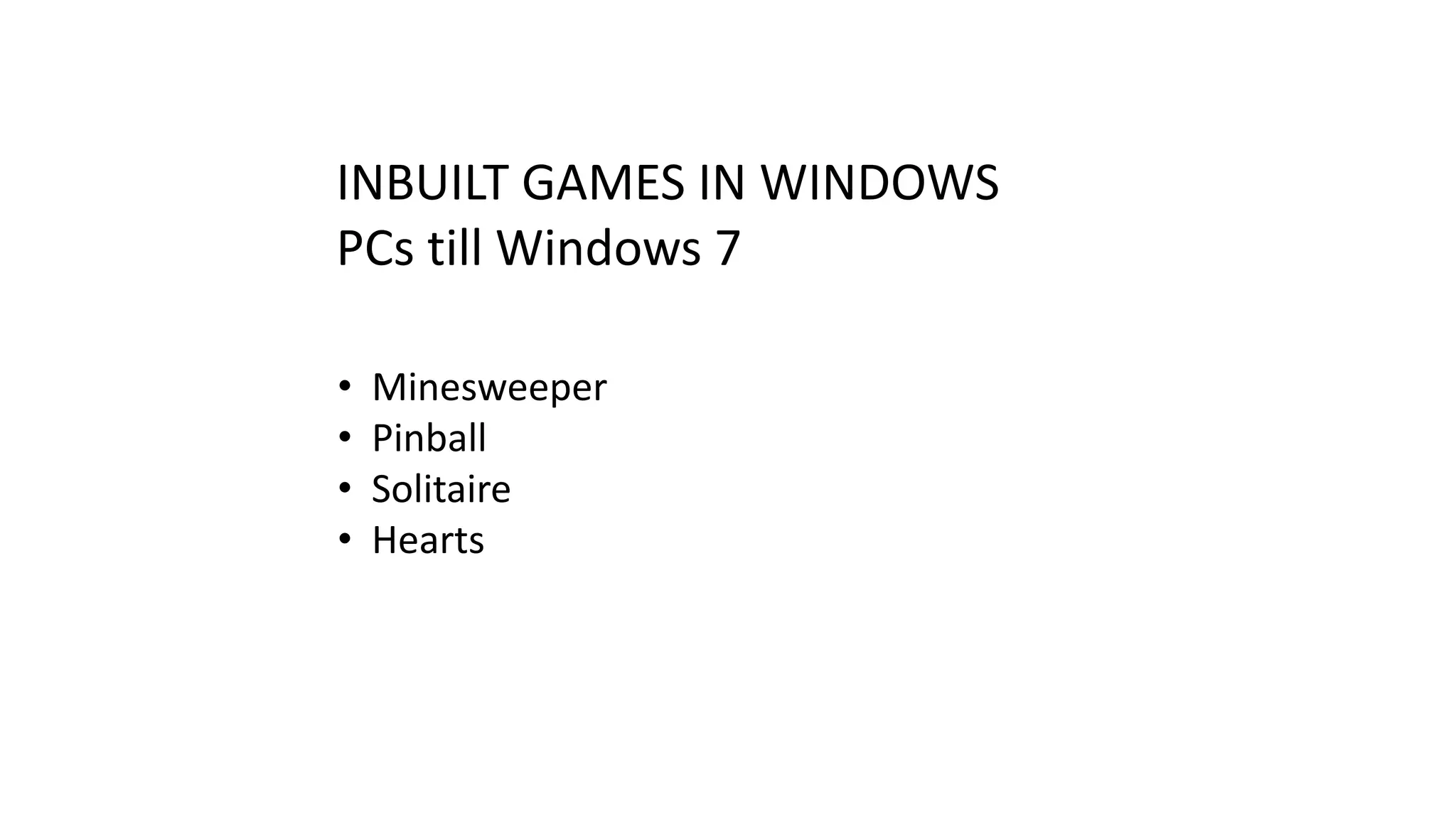 INBUILT GAMES IN WINDOWS
PCs till Windows 7
•
•
•
•

Minesweeper
Pinball
Solitaire
Hearts

 