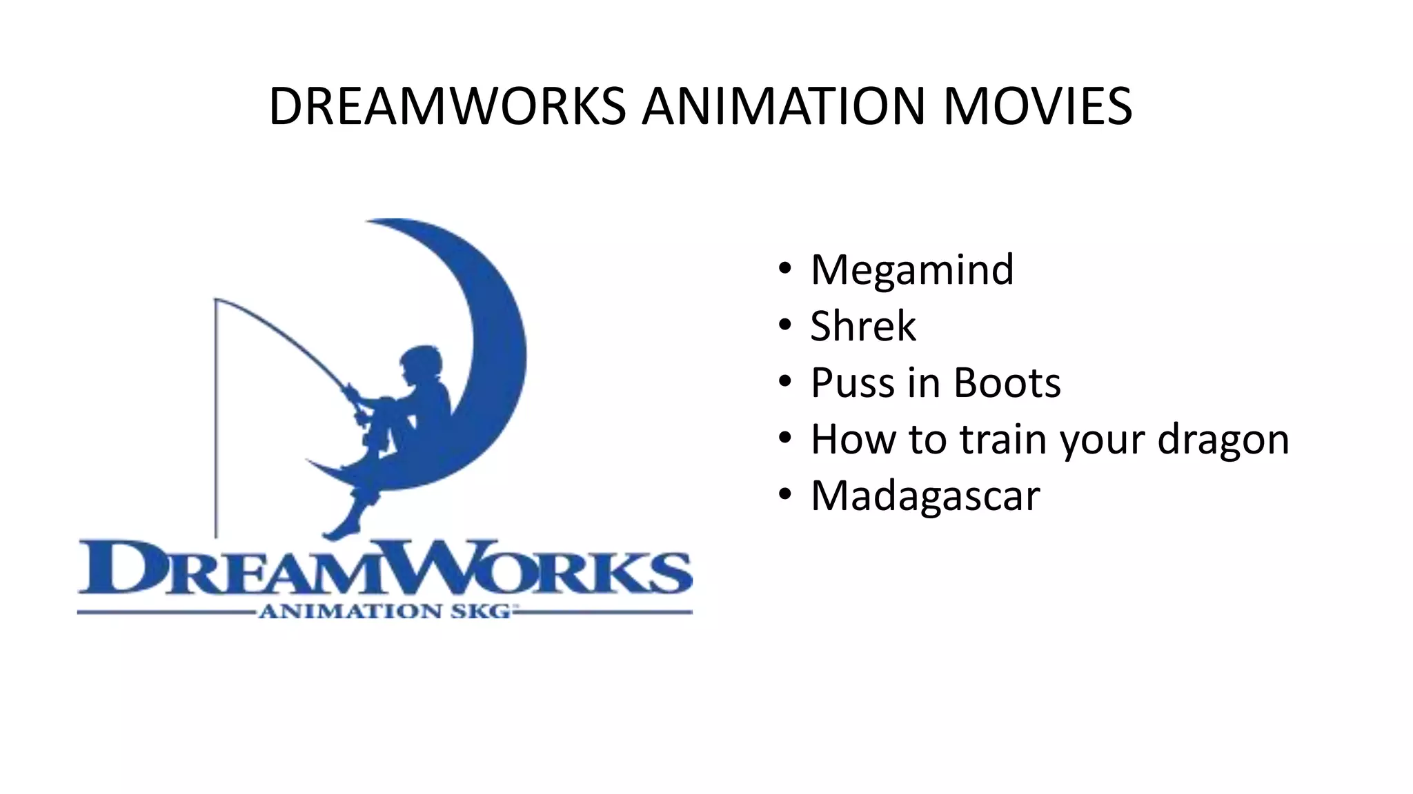 DREAMWORKS ANIMATION MOVIES
•
•
•
•
•

Megamind
Shrek
Puss in Boots
How to train your dragon
Madagascar

 