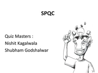 SPQC
Quiz Masters :
Nishit Kagalwala
Shubham Godshalwar
 