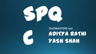 SPQ
C
QUIZMASTERS m/:
ADITYA RATHI
YASH SHAH
 