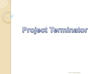 Project Terminator 4th Presentation 
