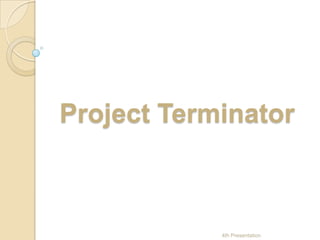 Project Terminator 4th Presentation 