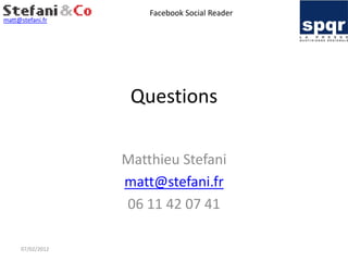 Facebook Social Reader
matt@stefani.fr




                   Questions

                  Matthieu Stefani
                  matt@stefani.fr
                  06 11 42 07 41

     07/02/2012
 