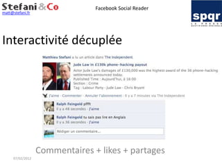 Facebook Social Reader
matt@stefani.fr




Interactivité décuplée




                  Commentaires + likes + partages
     07/02/2012
 