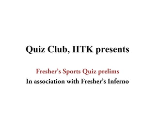 Quiz Club, IITK presents
Fresher’s Sports Quiz prelims
In association with Fresher’s Inferno
 