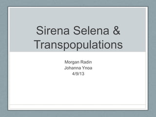 Sirena Selena &
Transpopulations
     Morgan Radin
     Johanna Ynoa
        4/9/13
 