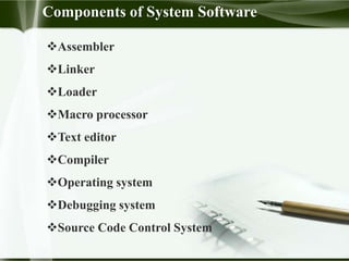Components of System Software
Assembler
Linker
Loader
Macro processor
Text editor
Compiler
Operating system
Debugging system
Source Code Control System
 