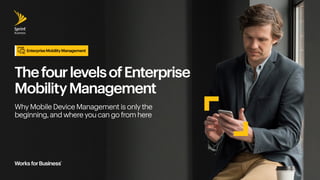 ThefourlevelsofEnterprise
MobilityManagement
Why Mobile Device Management is only the
beginning, and where you can go from here
Enterprise Mobility Management
 