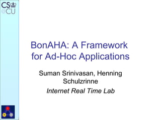 BonAHA: A Framework  for Ad-Hoc Applications Suman Srinivasan, Henning Schulzrinne Internet Real Time Lab 