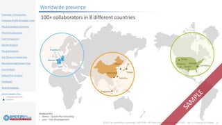 ©2021 by System Plus Consulting | SPR21530 – RF Front-End Module Comparison 2021 – Vol. 2 – Focus on 5G Chipset 27
Overview / Introduction
Company Profile & Supply Chain
Physical Analysis Summary
Physical Comparison
Cost Comparison
Market Analysis
Physical Analysis
SoC Physical Comparison
ManufacturingProcess Flow
Cost Analysis
Selling Price Analysis
Feedbacks
Related Analyses
About System Plus
o Company services
o Contact
Worldwide presence
100+ collaborators in 8 different countries
Headquarters
› Nantes – System Plus Consulting
› Lyon – Yole Développement
Boise
Cornelius
Raleigh
Phoenix
Austin
Singapore
Hsinchu
Tokyo
Shenzhen
Seoul
Frankfurt
Nantes
Lyon
 