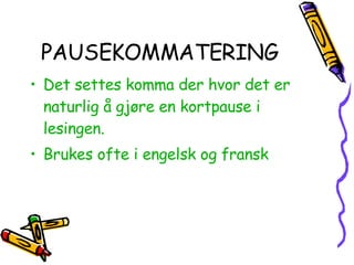 PAUSEKOMMATERING Det settes komma der hvor det er naturlig å gjøre en kortpause i lesingen. Brukes ofte i engelsk og fransk 
