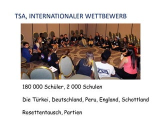 TSA, INTERNATIONALER WETTBEWERB
180 000 Schüler, 2 000 Schulen
Die Türkei, Deutschland, Peru, England, Schottland
Rosettentausch, Partien
 