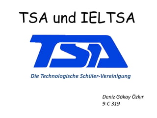 TSA und IELTSA
Deniz Gökay Özkır
9-C 319
Die Technologische Schüler-Vereinigung
 