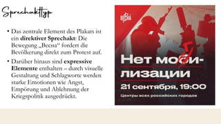 • Das zentrale Element des Plakats ist
ein direktiver Sprechakt: Die
Bewegung „Весна“ fordert die
Bevölkerung direkt zum Protest auf.
• Darüber hinaus sind expressive
Elemente enthalten – durch visuelle
Gestaltung und Schlagworte werden
starke Emotionen wie Angst,
Empörung und Ablehnung der
Kriegspolitik ausgedrückt.
 