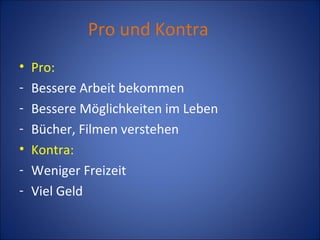 Pro und Kontra Pro: Bessere Arbeit bekommen Bessere Möglichkeiten im Leben Bücher, Filmen verstehen Kontra: Weniger Freizeit Viel Geld