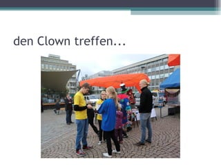 den Clown treffen...
 