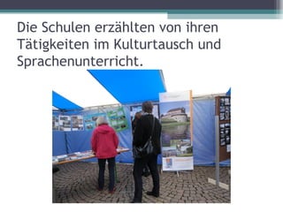 Die Schulen erzählten von ihren
Tätigkeiten im Kulturtausch und
Sprachenunterricht.
 