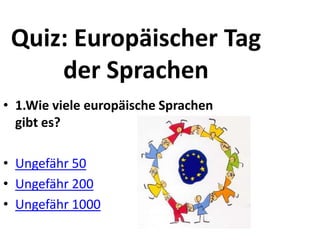 Quiz: Europäischer Tag
der Sprachen
• 1.Wie viele europäische Sprachen
gibt es?
• Ungefähr 50
• Ungefähr 200
• Ungefähr 1000
 