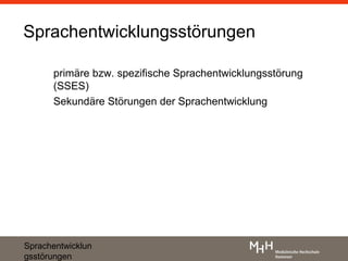 Sprachentwicklungsstörungen

      primäre bzw. spezifische Sprachentwicklungsstörung
      (SSES)
      Sekundäre Störungen der Sprachentwicklung




Sprachentwicklun
gsstörungen
 