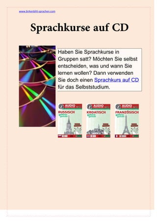 www.birkenbihl-sprachen.com




                              Haben Sie Sprachkurse in
                              Gruppen satt? Möchten Sie selbst
                              entscheiden, was und wann Sie
                              lernen wollen? Dann verwenden
                              Sie doch einen Sprachkurs auf CD
                              für das Selbststudium.
 