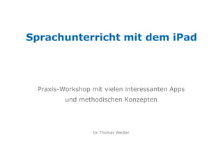 Dr. Thomas Wecker
Sprachunterricht mit dem iPad
Praxis-Workshop mit vielen interessanten Apps
und methodischen Konzepten
 