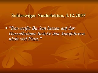 Schleswiger Nachrichten, 4.12.2007 "Rot-weiße Ba r ken lassen auf der Hasselholmer Brücke den Autofahrern nicht viel Platz."   