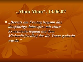 „ Moin Moin“, 13.06.07  „ Bereits am Freitag begann das diesjährige Jahresfest mit einer Kranzniederlegung auf dem Michaelisfriedhof der die Toten gedacht wurde.“  