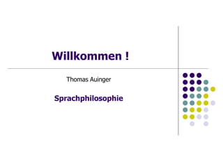 Willkommen !
Thomas Auinger
Sprachphilosophie
 