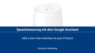 Sprachsteuerung mit dem Google Assistant
Add a new User Interface to your Product
Dominik Helleberg
 