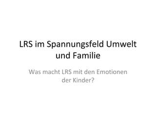 LRS im Spannungsfeld
 Umwelt und Familie
  Was macht LRS mit den
  Emotionen der Kinder?
 