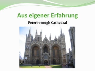 Aus eigener Erfahrung
   Peterborough Cathedral
 