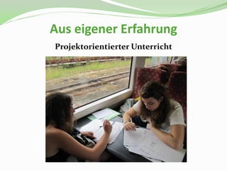 Aus eigener Erfahrung
Projektorientierter Unterricht
 